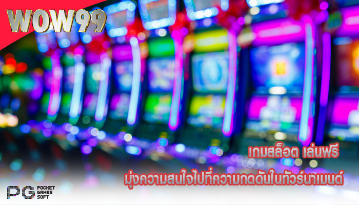 เกมสล็อต เล่นฟรี มุ่งความสนใจไปที่ความกดดันในทัวร์นาเมนต์