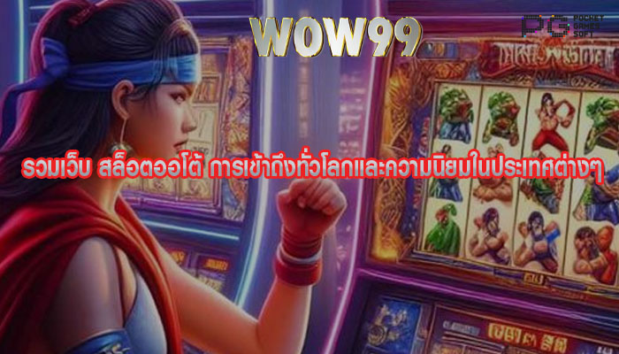 รวมเว็บ สล็อตออโต้ การเข้าถึงทั่วโลกและความนิยมในประเทศต่างๆ