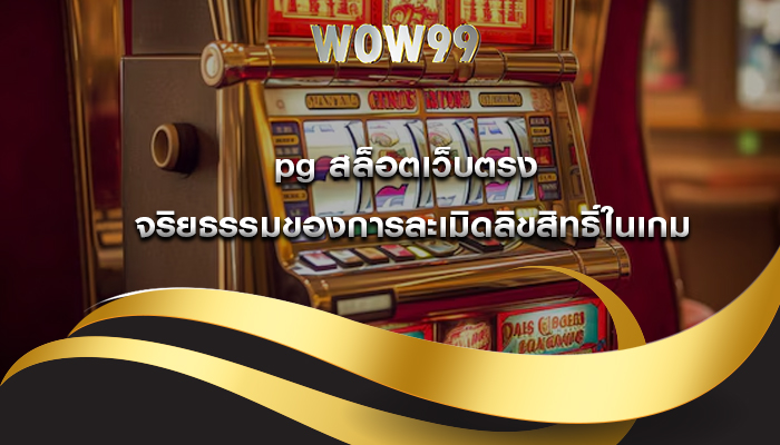 pg สล็อตเว็บตรง จริยธรรมของการละเมิดลิขสิทธิ์ในเกม