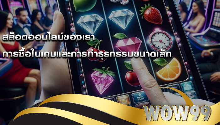 สล็อตออนไลน์ของเรา การซื้อในเกมและการทำธุรกรรมขนาดเล็ก