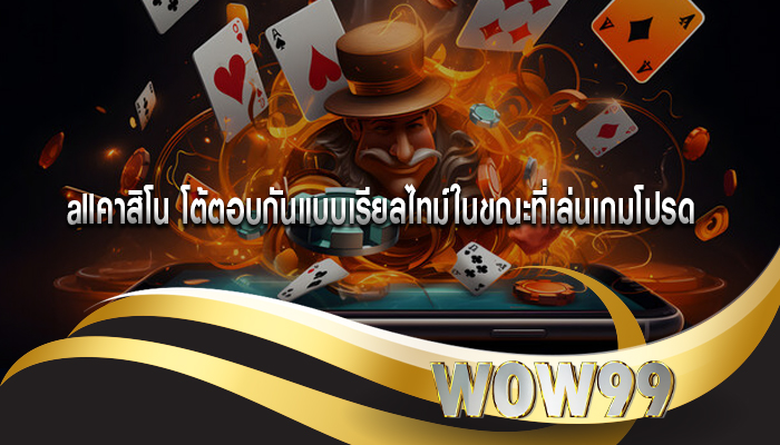 allคาสิโน โต้ตอบกันแบบเรียลไทม์ในขณะที่เล่นเกมโปรด