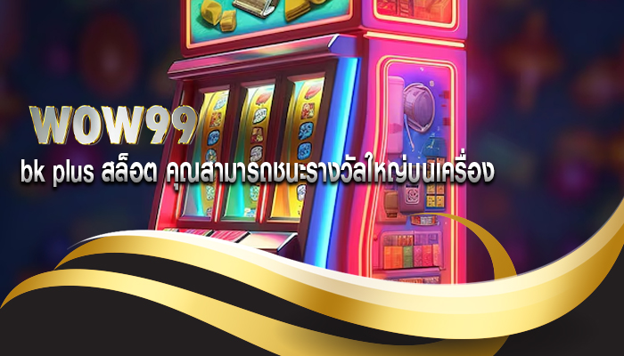 bk plus สล็อต คุณสามารถชนะรางวัลใหญ่บนเครื่อง