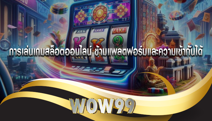 การเล่นเกมสล็อตออนไลน์ ข้ามแพลตฟอร์มและความเข้ากันได้