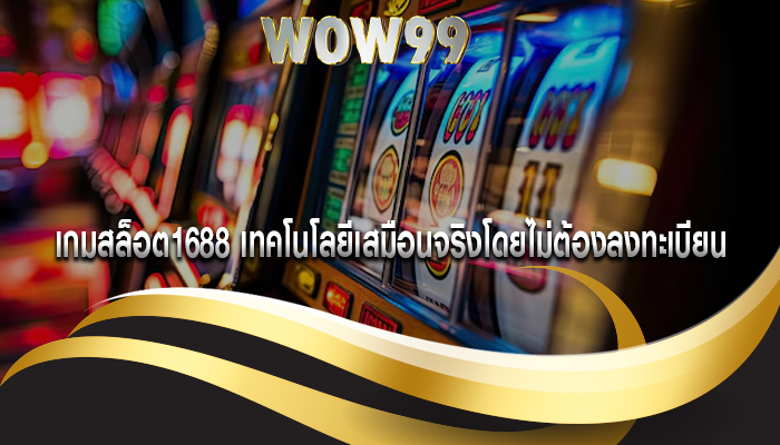 เกมสล็อต1688 เทคโนโลยีเสมือนจริงโดยไม่ต้องลงทะเบียน