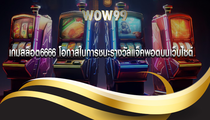 เกมสล็อต6666 โอกาสในการชนะรางวัลแจ็คพอตบนเว็บไซต์