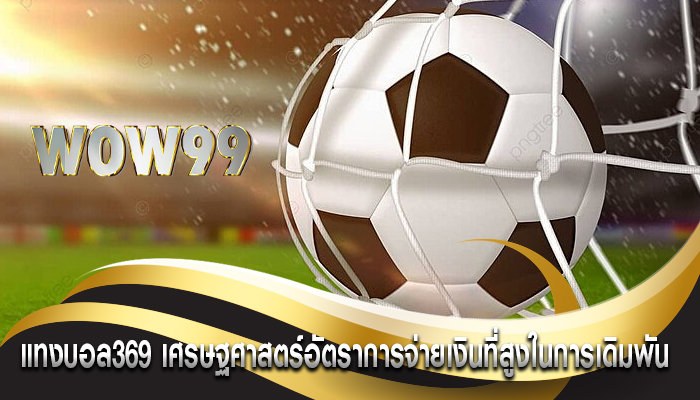 แทงบอล369 เศรษฐศาสตร์อัตราการจ่ายเงินที่สูงในการเดิมพัน