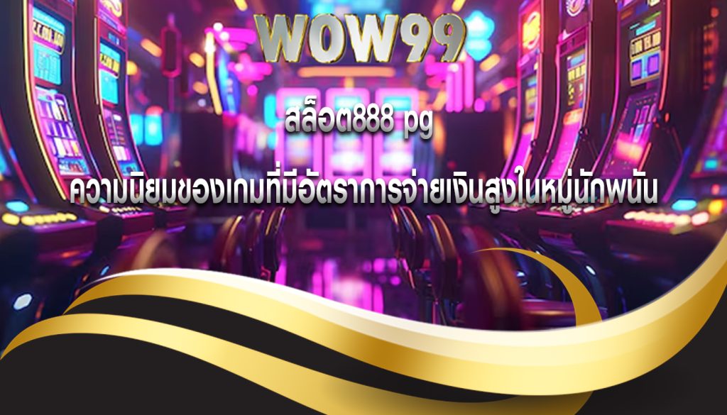 สล็อต888 pg ความนิยมของเกมที่มีอัตราการจ่ายเงินสูงในหมู่นักพนัน