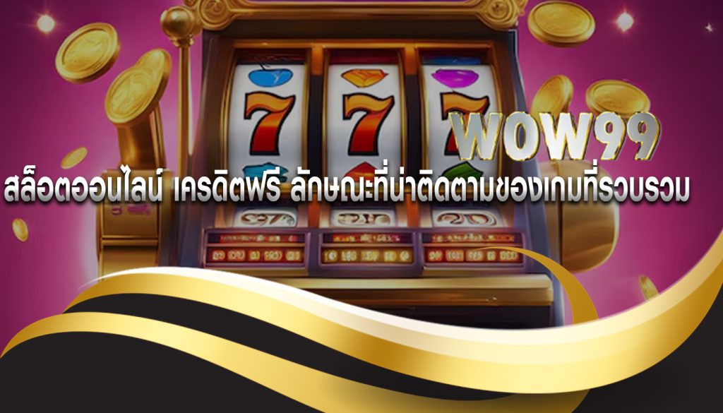 สล็อตออนไลน์ เครดิตฟรี ลักษณะที่น่าติดตามของเกมที่รวบรวม