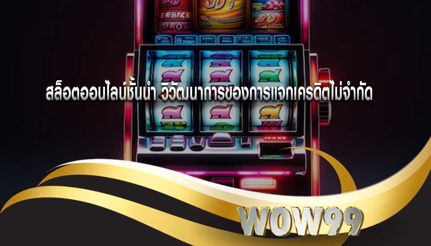 สล็อตออนไลน์ชั้นนำ วิวัฒนาการของการแจกเครดิตไม่จำกัด