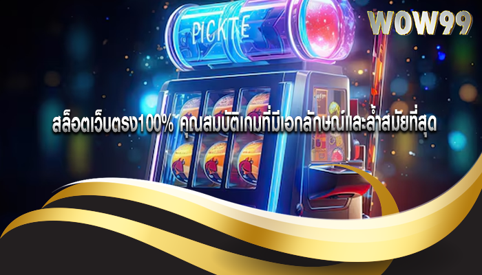 สล็อตเว็บตรง100% คุณสมบัติเกมที่มีเอกลักษณ์และล้ำสมัยที่สุด