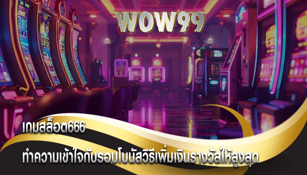 เกมสล็อต666 ทำความเข้าใจกับรอบโบนัสวิธีเพิ่มเงินรางวัลให้สูงสุด