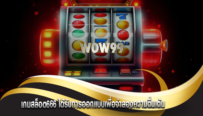 เกมสล็อต666 ได้รับการออกแบบเพื่อจำลองความตื่นเต้น