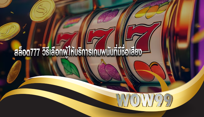 สล็อต777 วิธีเลือกผู้ให้บริการเกมพนันที่มีชื่อเสียง