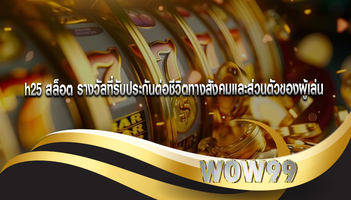 h25 สล็อต รางวัลที่รับประกันต่อชีวิตทางสังคมและส่วนตัวของผู้เล่น