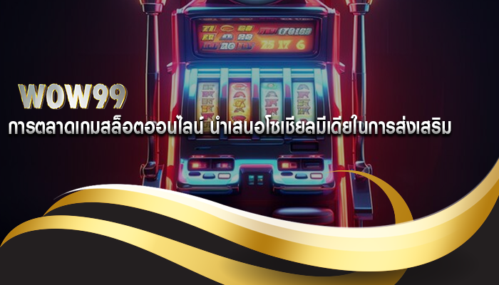 การตลาดเกมสล็อตออนไลน์ นำเสนอโซเชียลมีเดียในการส่งเสริม