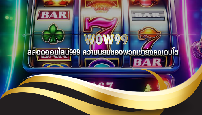 สล็อตออนไลน์999 ความนิยมของพวกเขายังคงเติบโต