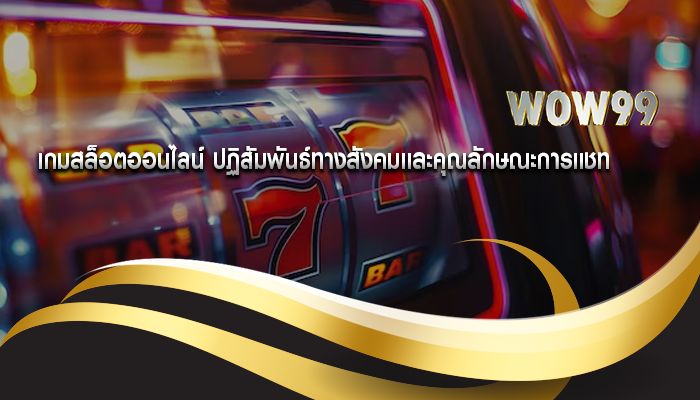 เกมสล็อตออนไลน์ ปฏิสัมพันธ์ทางสังคมและคุณลักษณะการแชท