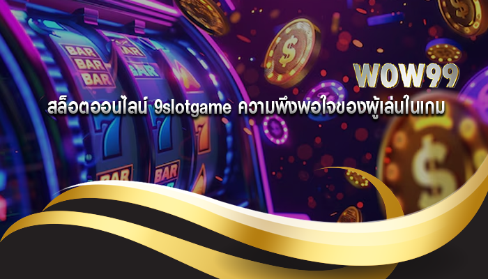 สล็อตออนไลน์ 9slotgame ความพึงพอใจของผู้เล่นในเกม