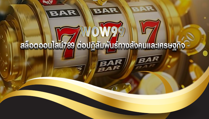 สล็อตออนไลน์789 ต่อปฏิสัมพันธ์ทางสังคมและเศรษฐกิจ