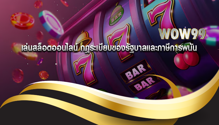 เล่นสล็อตออนไลน์ กฎระเบียบของรัฐบาลและภาษีการพนัน