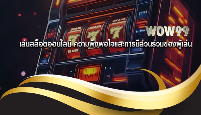 เล่นสล็อตออนไลน์ ความพึงพอใจและการมีส่วนร่วมของผู้เล่น