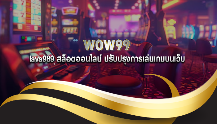 lava989 สล็อตออนไลน์ ปรับปรุงการเล่นเกมบนเว็บ