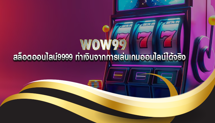 สล็อตออนไลน์9999 ทำเงินจากการเล่นเกมออนไลน์ได้จริง