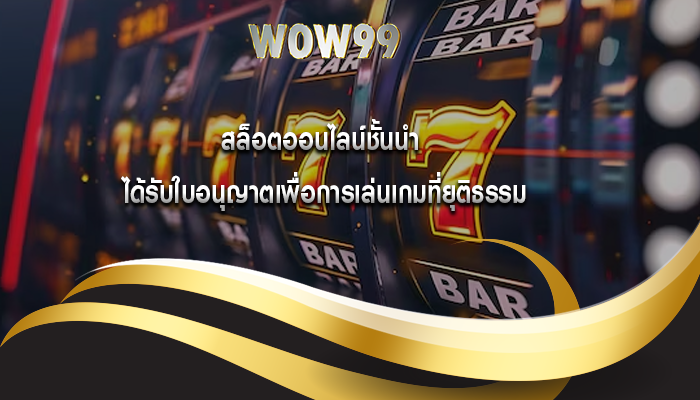 สล็อตออนไลน์ชั้นนำ ได้รับใบอนุญาตเพื่อการเล่นเกมที่ยุติธรรม