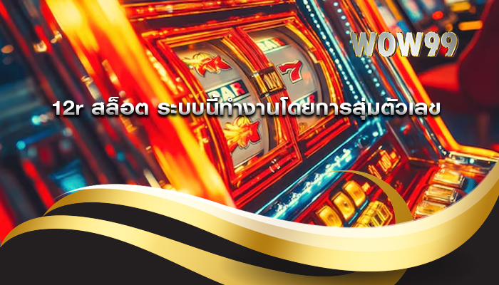 12r สล็อต ระบบนี้ทำงานโดยการสุ่มตัวเลข