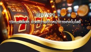19mmสล็อต ด้วยความก้าวหน้าทางเทคโนโลยี