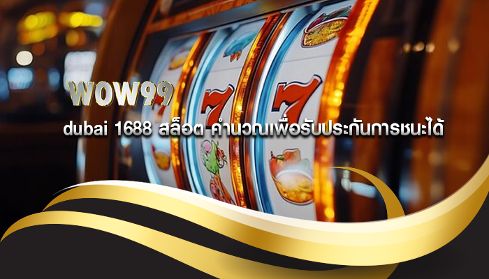 dubai 1688 สล็อต คำนวณเพื่อรับประกันการชนะได้