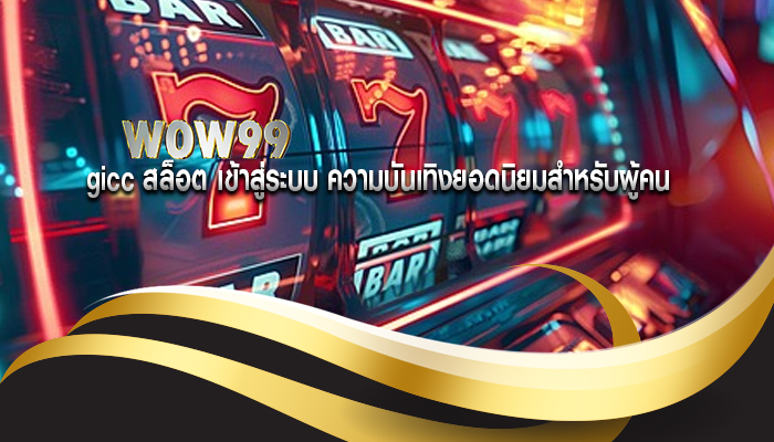 gicc สล็อต เข้าสู่ระบบ ความบันเทิงยอดนิยมสำหรับผู้คน