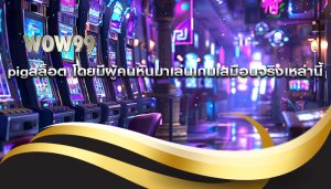 pigสล็อต โดยมีผู้คนหันมาเล่นเกมเสมือนจริงเหล่านี้