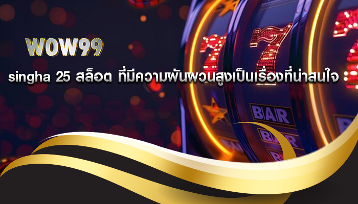 singha 25 สล็อต ที่มีความผันผวนสูงเป็นเรื่องที่น่าสนใจ