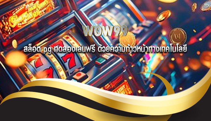สล็อต pg ทดลองเล่นฟรี ด้วยความก้าวหน้าทางเทคโนโลยี