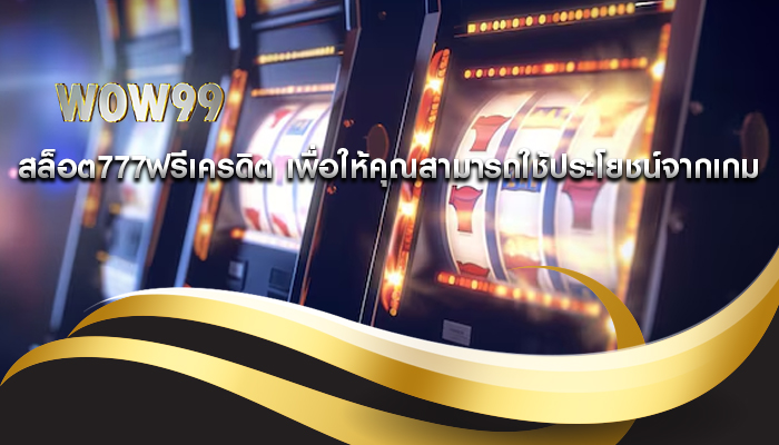 สล็อต777ฟรีเครดิต เพื่อให้คุณสามารถใช้ประโยชน์จากเกม