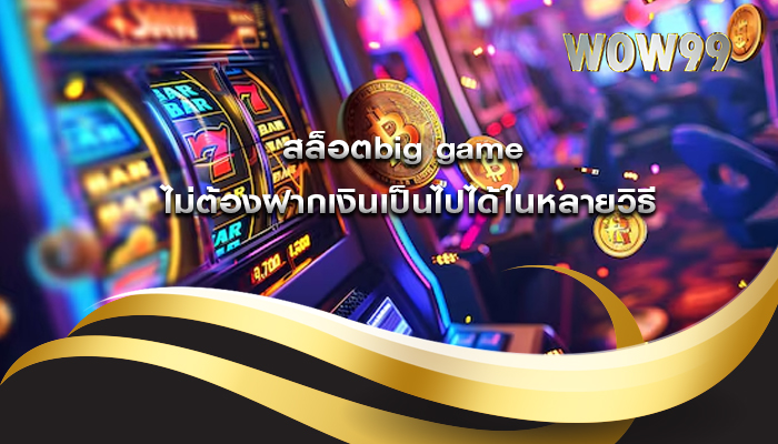 สล็อตbig game ไม่ต้องฝากเงินเป็นไปได้ในหลายวิธี