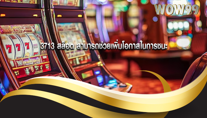 3713 สล็อต สามารถช่วยเพิ่มโอกาสในการชนะ