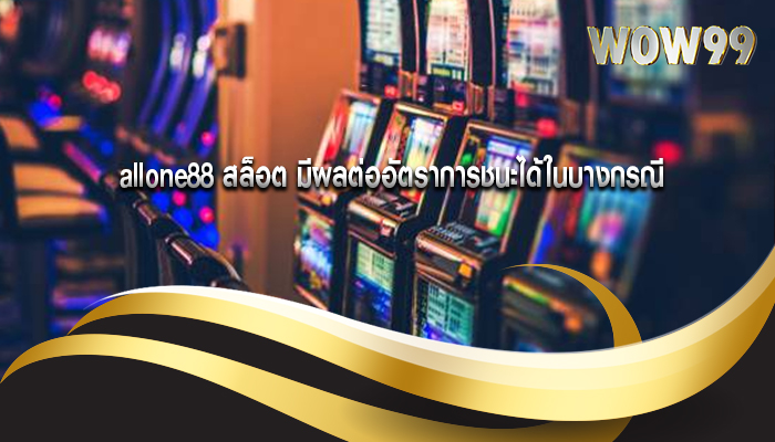 allone88 สล็อต มีผลต่ออัตราการชนะได้ในบางกรณี