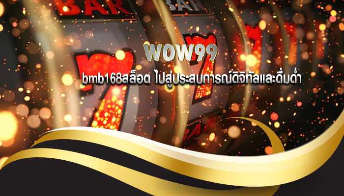 bmb168สล็อต ไปสู่ประสบการณ์ดิจิทัลและดื่มด่ำ