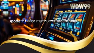 goodbet711 สล็อต การกำหนดผลลัพธ์ของการหมุน
