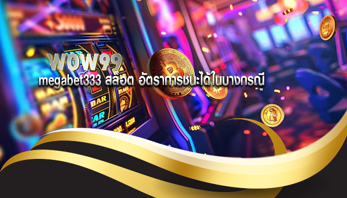 megabet333 สล็อต อัตราการชนะได้ในบางกรณี