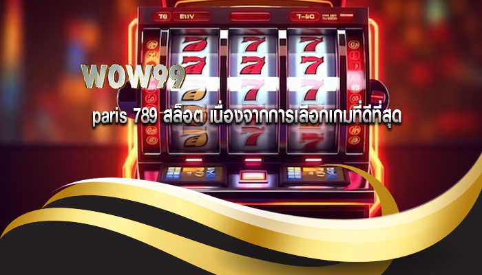 paris 789 สล็อต เนื่องจากการเลือกเกมที่ดีที่สุด