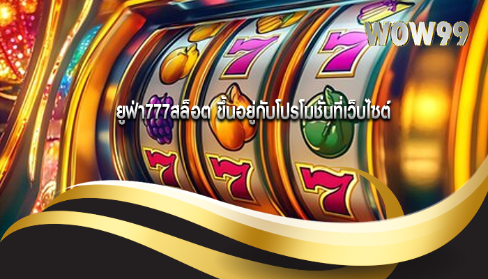 ยูฟ่า777สล็อต ขึ้นอยู่กับโปรโมชั่นที่เว็บไซต์