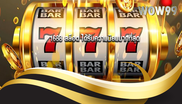 1688 สล็อต ได้รับความนิยมมากที่สุด