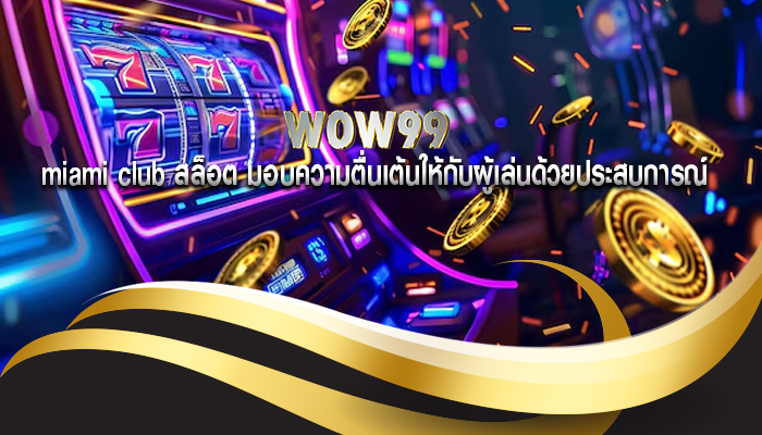 miami club สล็อต มอบความตื่นเต้นให้กับผู้เล่นด้วยประสบการณ์