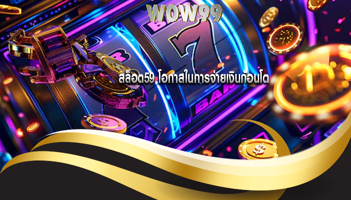 สล็อต59 โอกาสในการจ่ายเงินก้อนโต