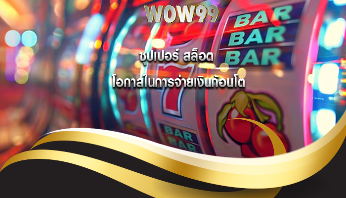 ซุปเปอร์ สล็อต โอกาสในการจ่ายเงินก้อนโต