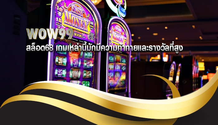 สล็อต68 เกมเหล่านี้มักมีความท้าทายและรางวัลที่สูง