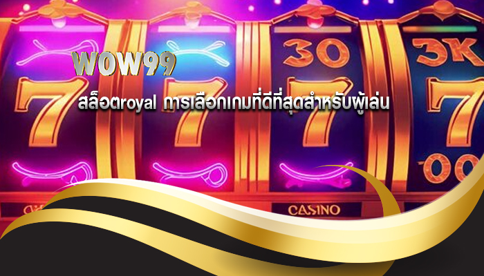 สล็อตroyal การเลือกเกมที่ดีที่สุดสำหรับผู้เล่น